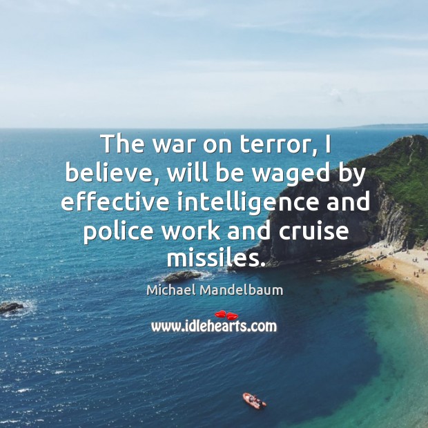 The war on terror, I believe, will be waged by effective intelligence Michael Mandelbaum Picture Quote
