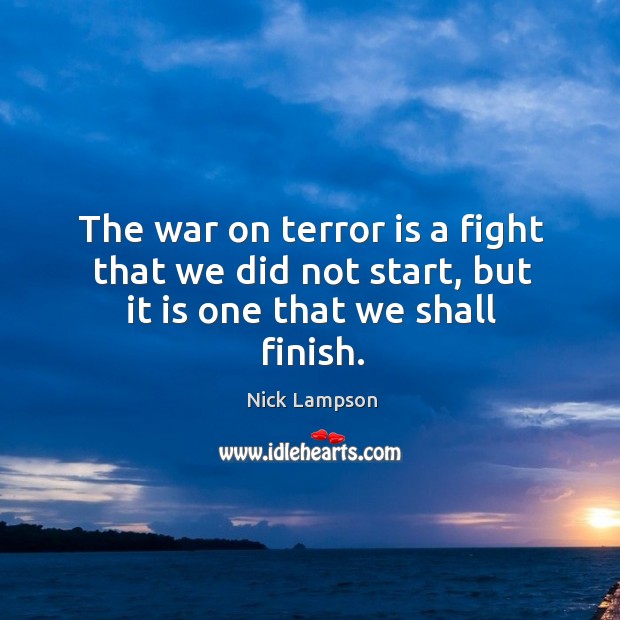 The war on terror is a fight that we did not start, but it is one that we shall finish. Image