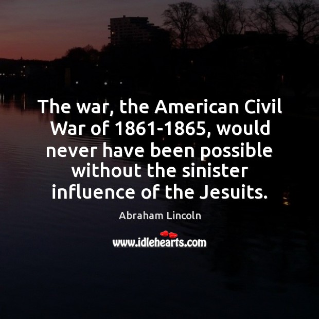 The war, the American Civil War of 1861-1865, would never have been Abraham Lincoln Picture Quote
