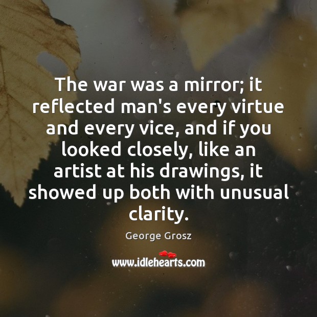 The war was a mirror; it reflected man’s every virtue and every George Grosz Picture Quote