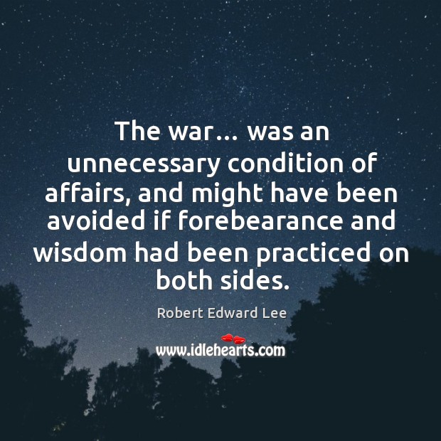 The war… was an unnecessary condition of affairs Robert Edward Lee Picture Quote