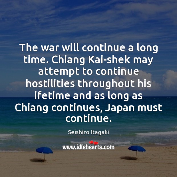 The war will continue a long time. Chiang Kai-shek may attempt to Seishiro Itagaki Picture Quote