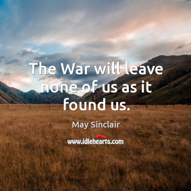 The war will leave none of us as it found us. May Sinclair Picture Quote