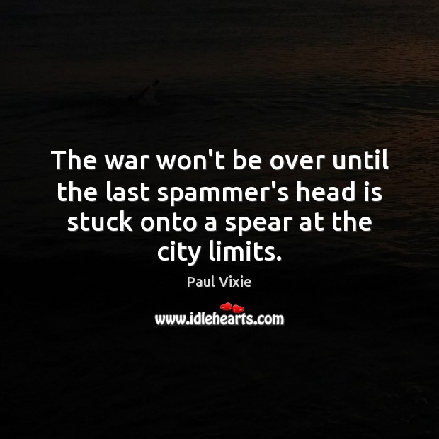 The war won’t be over until the last spammer’s head is stuck Paul Vixie Picture Quote