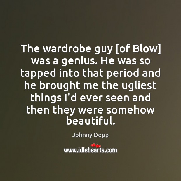 The wardrobe guy [of Blow] was a genius. He was so tapped Johnny Depp Picture Quote