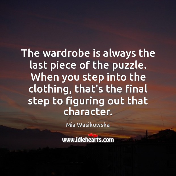 The wardrobe is always the last piece of the puzzle. When you Mia Wasikowska Picture Quote