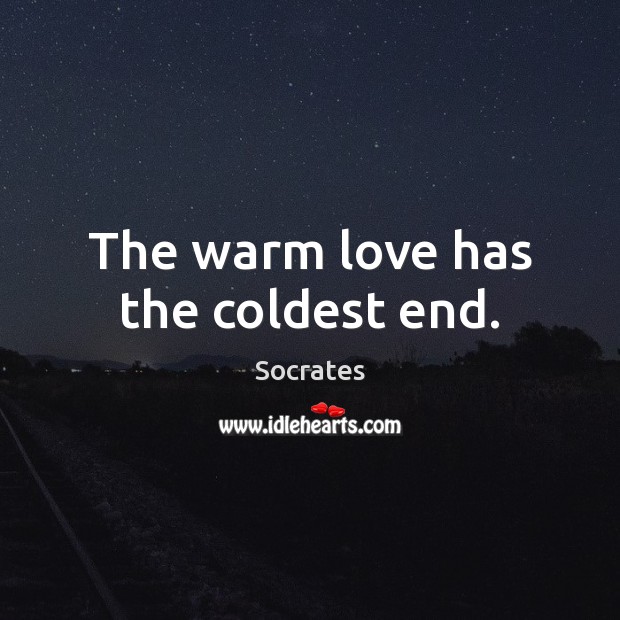 The warm love has the coldest end. Socrates Picture Quote