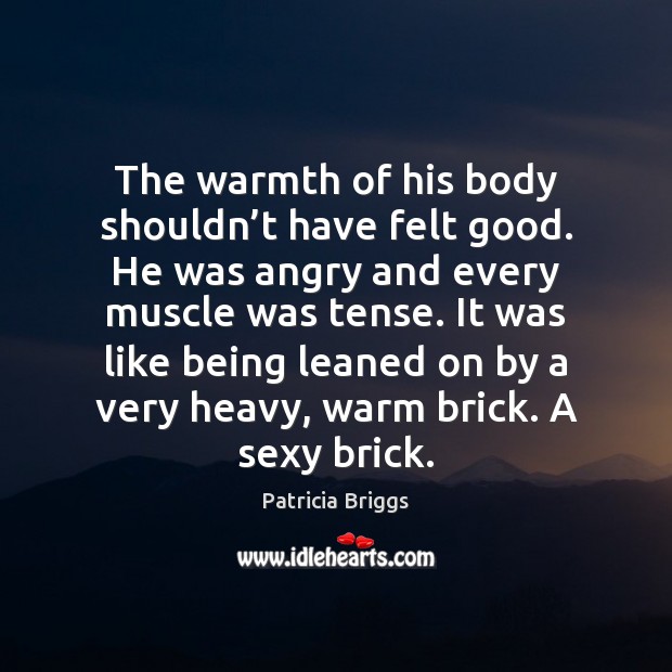 The warmth of his body shouldn’t have felt good. He was Patricia Briggs Picture Quote