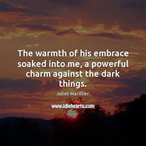 The warmth of his embrace soaked into me, a powerful charm against the dark things. 