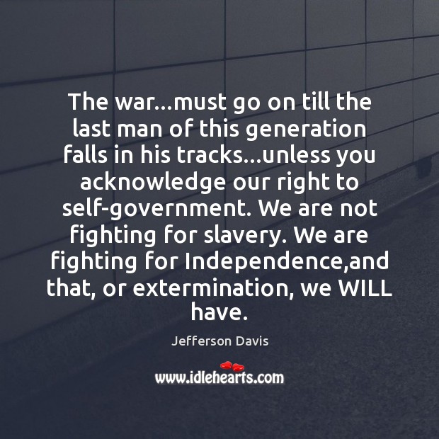 The war…must go on till the last man of this generation Jefferson Davis Picture Quote