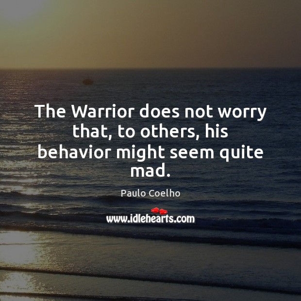 The Warrior does not worry that, to others, his behavior might seem quite mad. Image