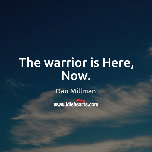 The warrior is Here, Now. Dan Millman Picture Quote