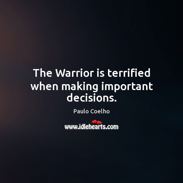 The Warrior is terrified when making important decisions. Paulo Coelho Picture Quote