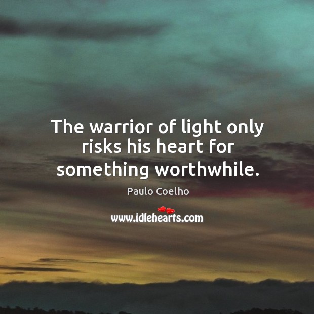 The warrior of light only risks his heart for something worthwhile. Paulo Coelho Picture Quote