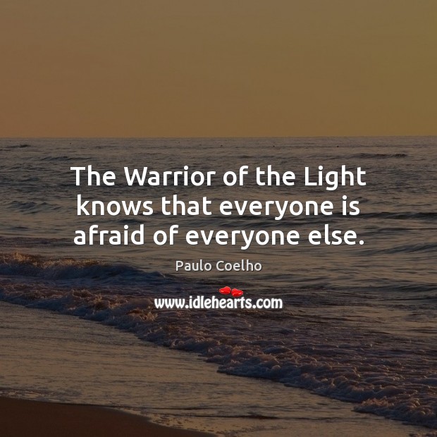 The Warrior of the Light knows that everyone is afraid of everyone else. Paulo Coelho Picture Quote
