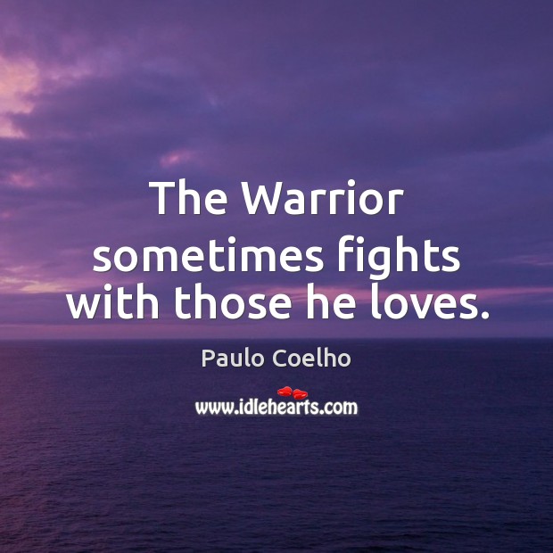 The Warrior sometimes fights with those he loves. Paulo Coelho Picture Quote