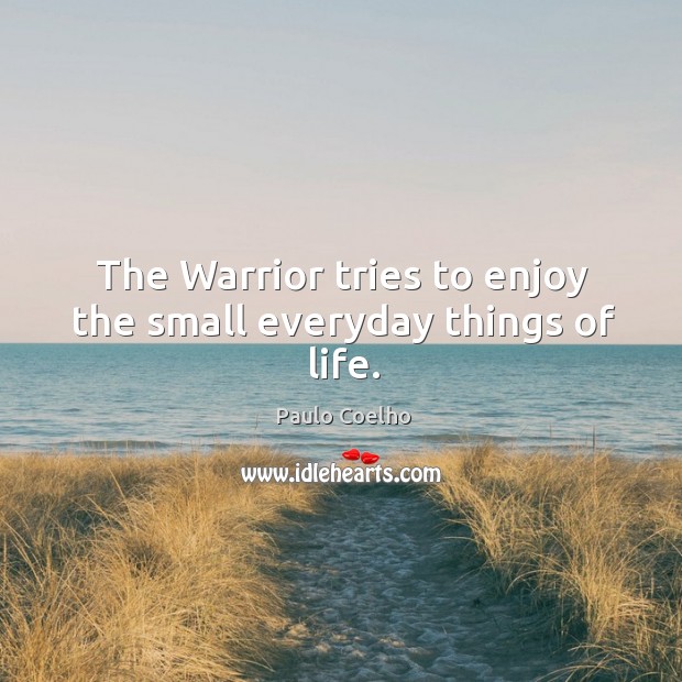 The Warrior tries to enjoy the small everyday things of life. Paulo Coelho Picture Quote
