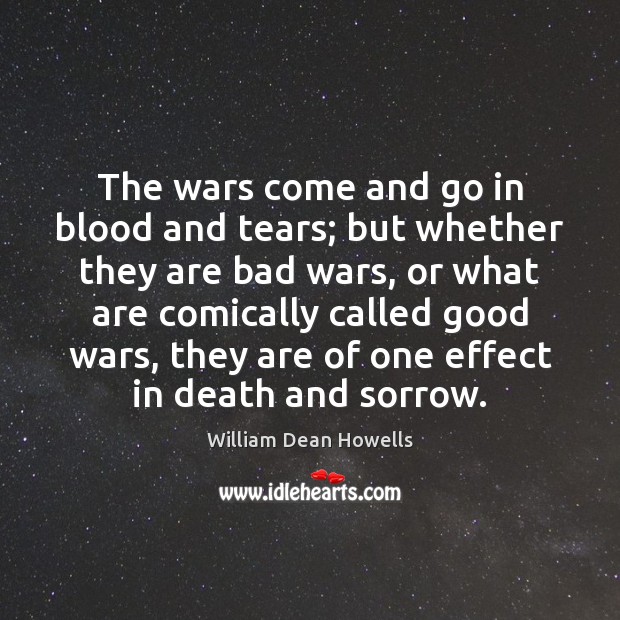 The wars come and go in blood and tears; but whether they William Dean Howells Picture Quote