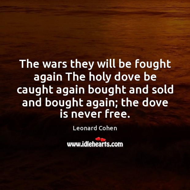 The wars they will be fought again The holy dove be caught Leonard Cohen Picture Quote