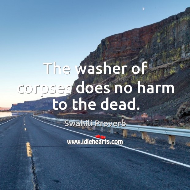 The washer of corpses does no harm to the dead. Swahili Proverbs Image