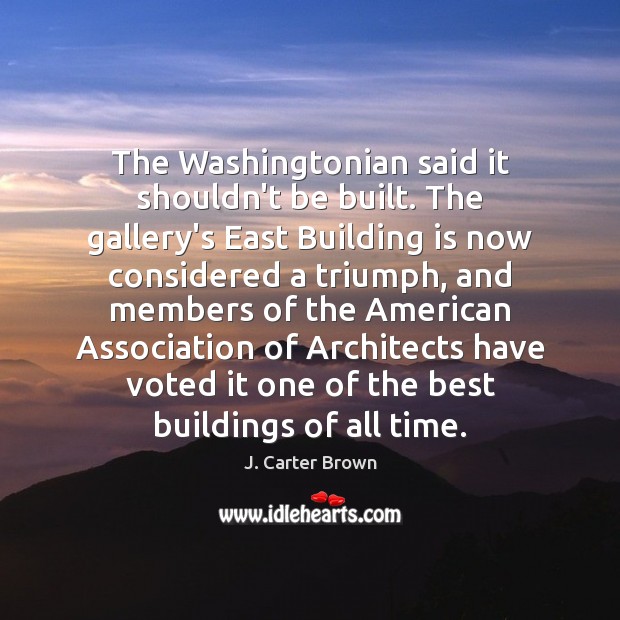 The Washingtonian said it shouldn’t be built. The gallery’s East Building is J. Carter Brown Picture Quote