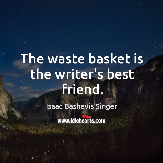 The waste basket is the writer’s best friend. Isaac Bashevis Singer Picture Quote
