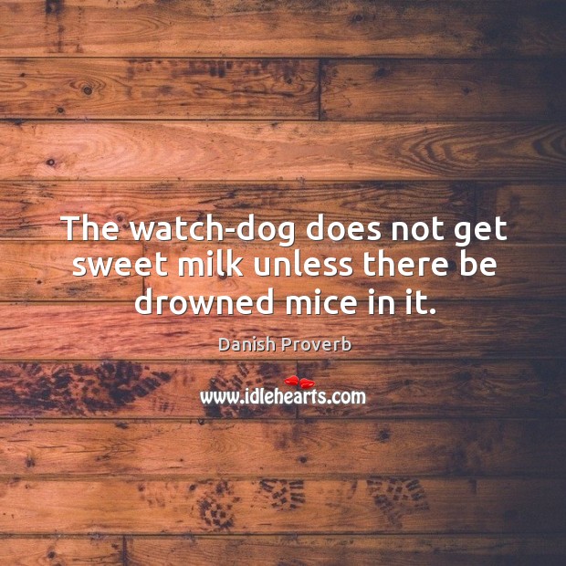 The watch-dog does not get sweet milk unless there be drowned mice in it. Danish Proverbs Image