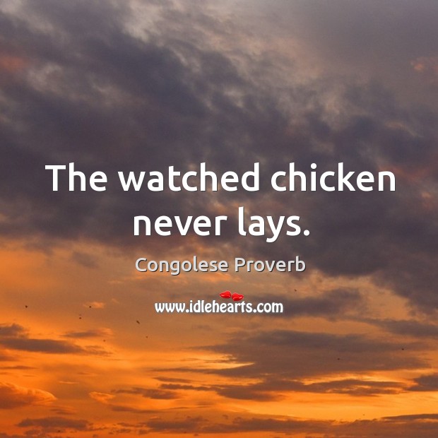 The watched chicken never lays. Congolese Proverbs Image