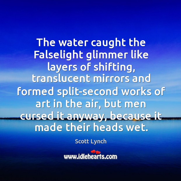 The water caught the Falselight glimmer like layers of shifting, translucent mirrors Scott Lynch Picture Quote
