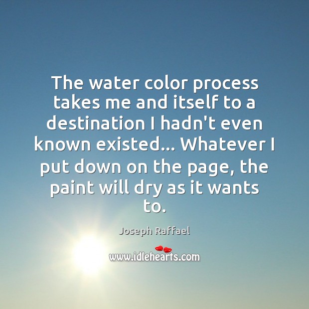 The water color process takes me and itself to a destination I Joseph Raffael Picture Quote