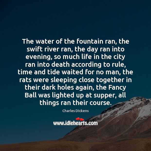 The water of the fountain ran, the swift river ran, the day Charles Dickens Picture Quote