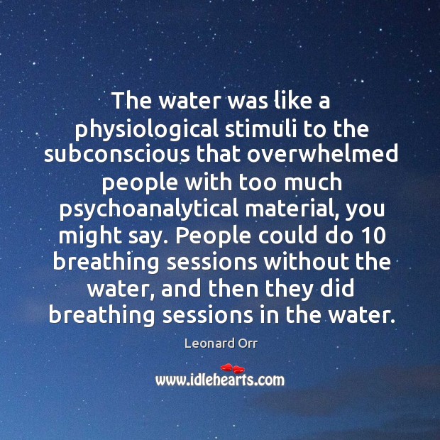 The water was like a physiological stimuli to the subconscious that overwhelmed people with Leonard Orr Picture Quote