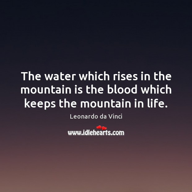 The water which rises in the mountain is the blood which keeps the mountain in life. Image