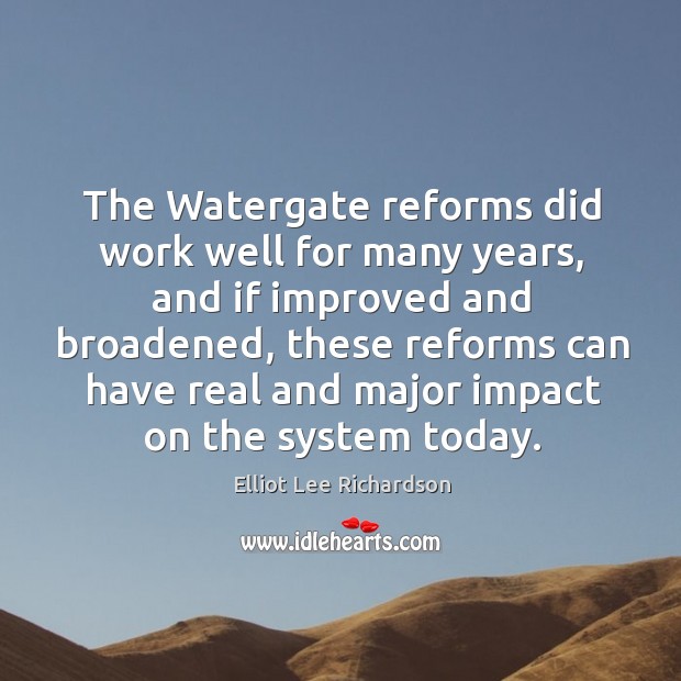 The watergate reforms did work well for many years, and if improved and broadened Elliot Lee Richardson Picture Quote