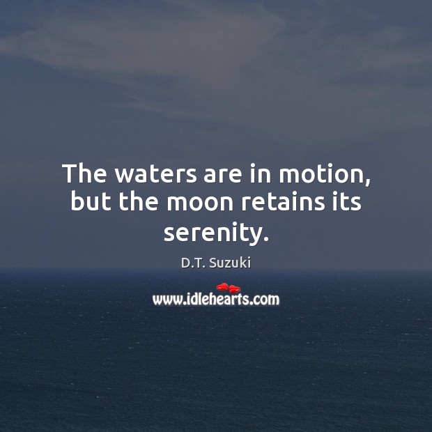 The waters are in motion, but the moon retains its serenity. D.T. Suzuki Picture Quote