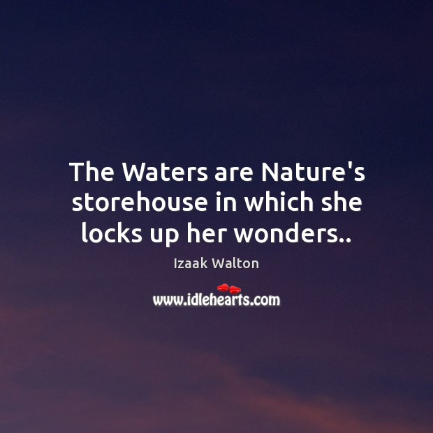 The Waters are Nature’s storehouse in which she locks up her wonders.. Izaak Walton Picture Quote