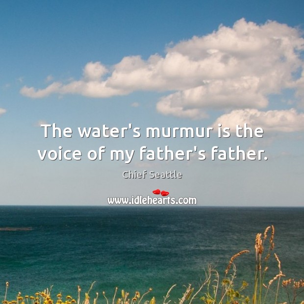 The water’s murmur is the voice of my father’s father. Chief Seattle Picture Quote