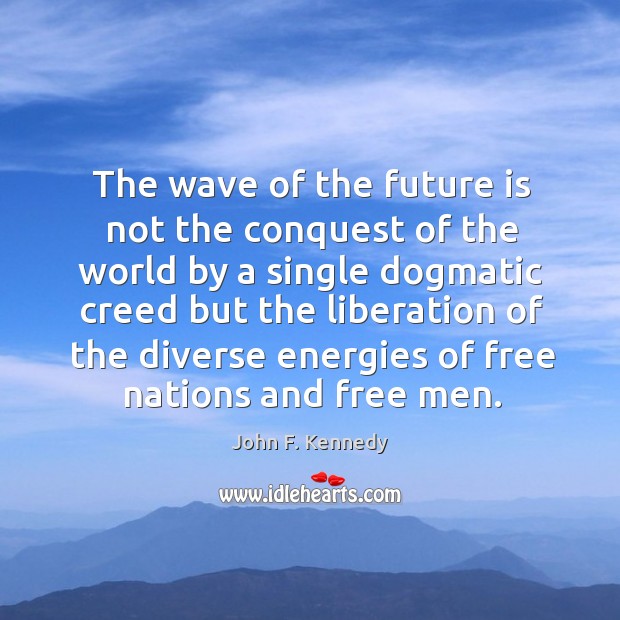 The wave of the future is not the conquest of the world by a single dogmatic creed John F. Kennedy Picture Quote