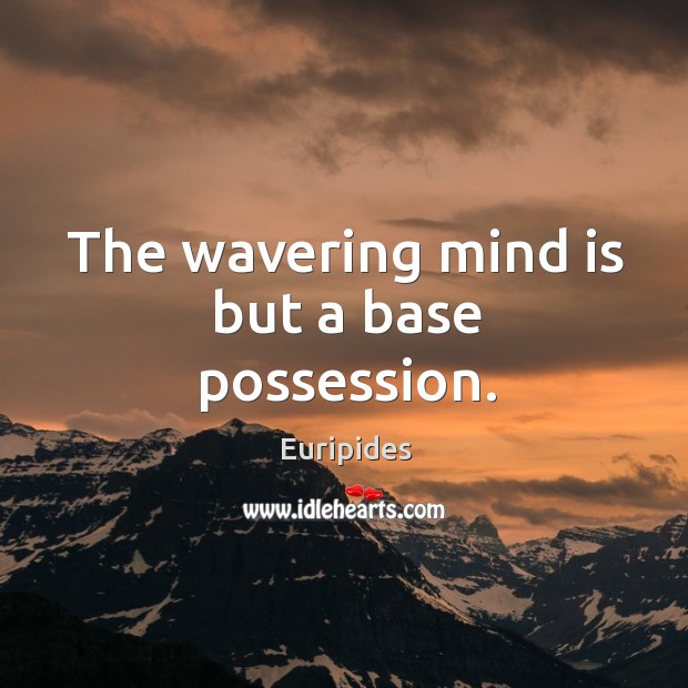 The wavering mind is but a base possession. Euripides Picture Quote