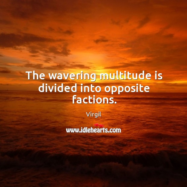 The wavering multitude is divided into opposite factions. Image