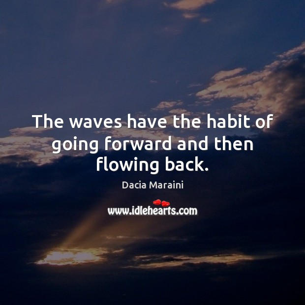The waves have the habit of going forward and then flowing back. Dacia Maraini Picture Quote