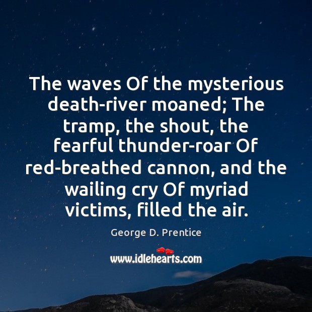 The waves Of the mysterious death-river moaned; The tramp, the shout, the George D. Prentice Picture Quote