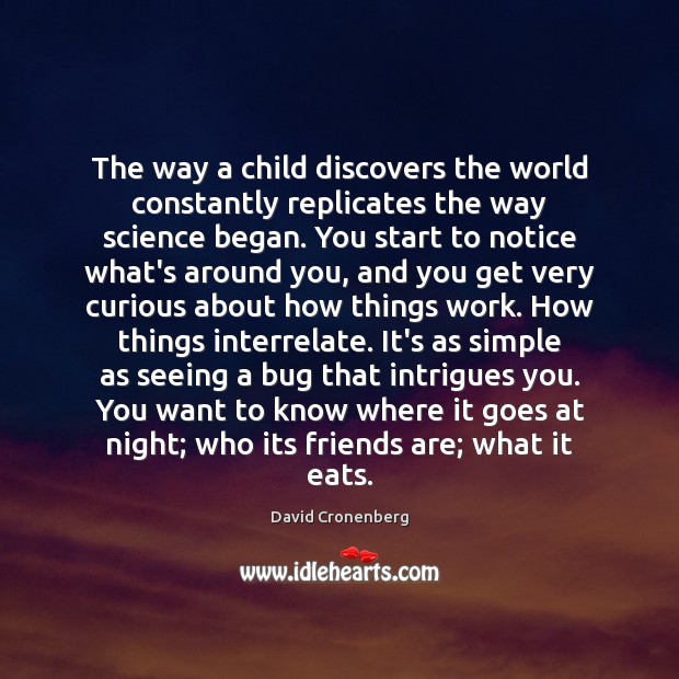 The way a child discovers the world constantly replicates the way science David Cronenberg Picture Quote