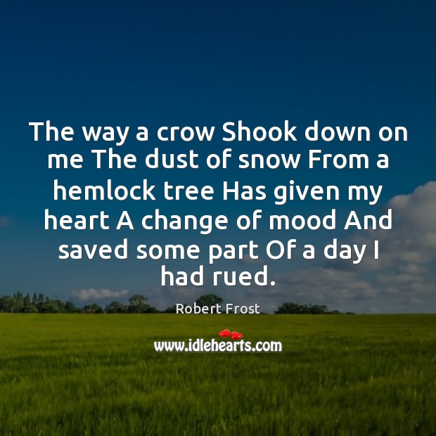 The way a crow Shook down on me The dust of snow Robert Frost Picture Quote