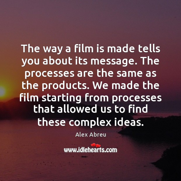 The way a film is made tells you about its message. The Alex Abreu Picture Quote