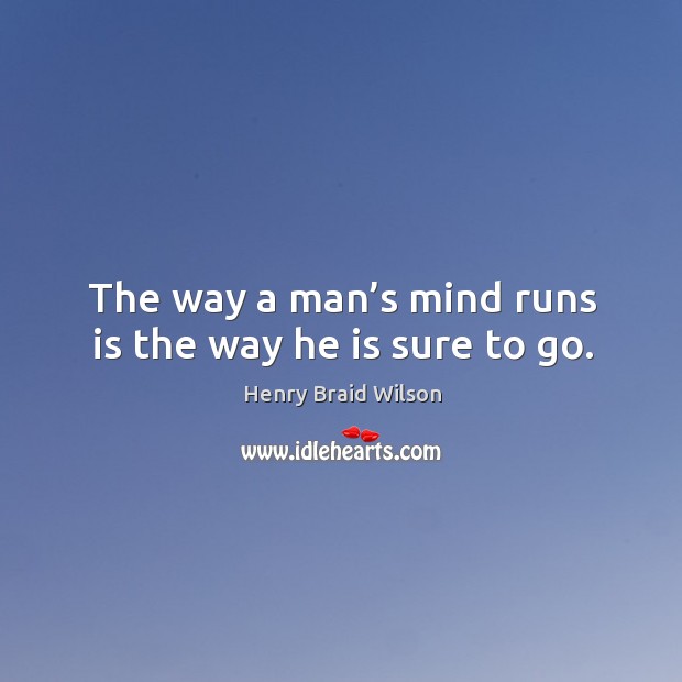 The way a man’s mind runs is the way he is sure to go. Image
