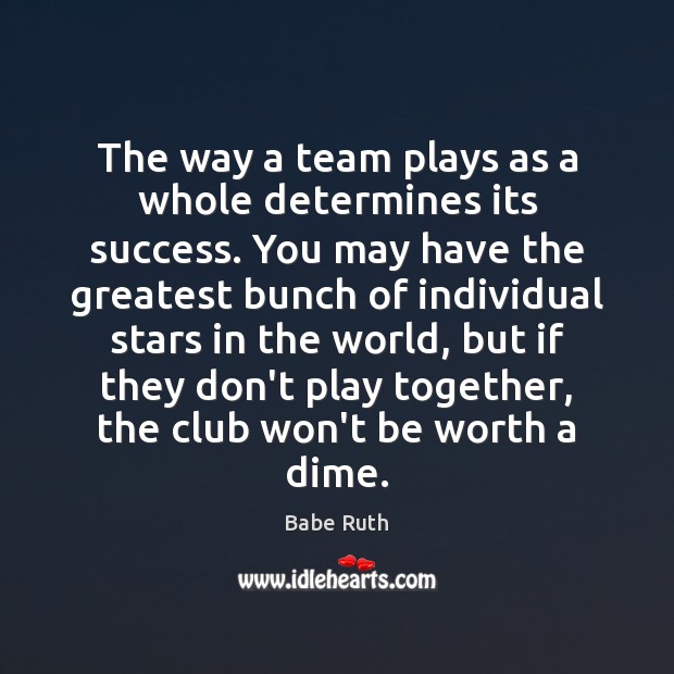 The way a team plays as a whole determines its success. You Babe Ruth Picture Quote