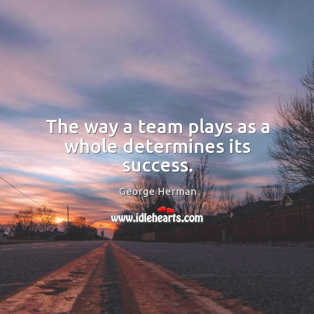 The way a team plays as a whole determines its success. George Herman Picture Quote