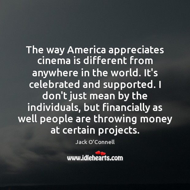 The way America appreciates cinema is different from anywhere in the world. Jack O’Connell Picture Quote