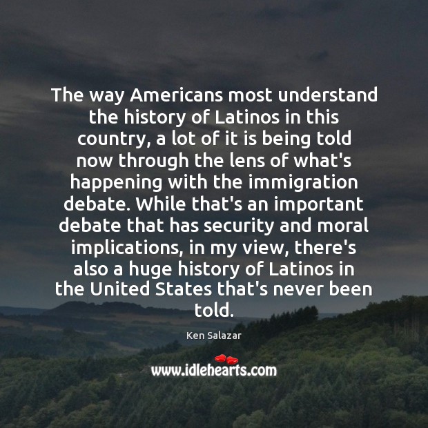 The way Americans most understand the history of Latinos in this country, Ken Salazar Picture Quote